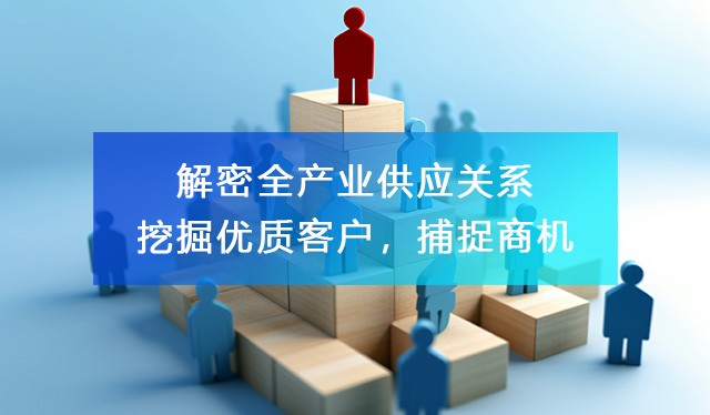 解密全產(chǎn)業(yè)供應(yīng)關(guān)系，助力企業(yè)尋找客戶資源，洞察商機！